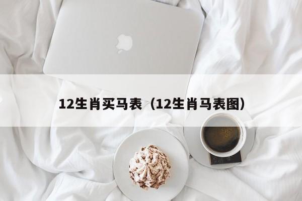 12生肖买马表(12生肖马表图)