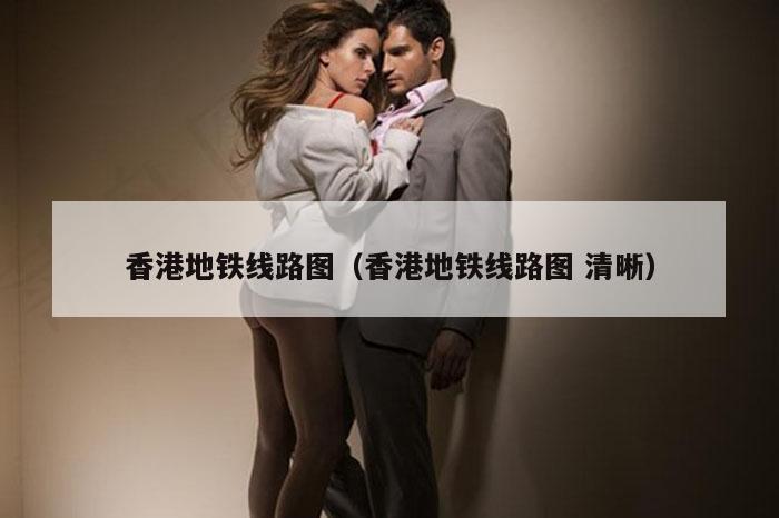 香港地铁线路图（香港地铁线路图 清晰）