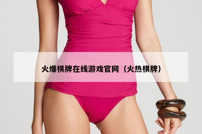 火爆棋牌在线游戏官网（火热棋牌）