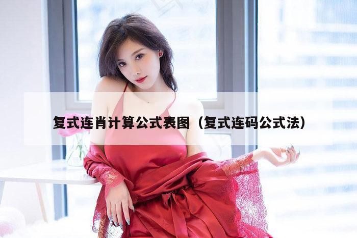 复式连肖计算公式表图（复式连码公式法）